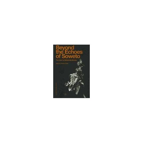 Beyond The Echoes Of Soweto: Five Plays By Matsemela Manaka