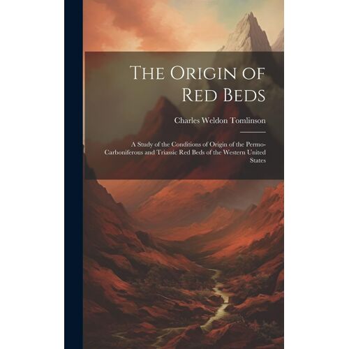 The Origin Of Red Beds: A Study Of The Conditions Of Origin Of The Permo-Carboniferous And Triassic Red Beds Of The Western United States