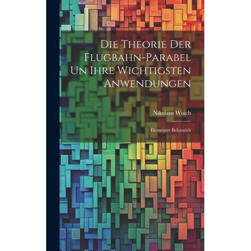 Die Theorie Der Flugbahn-Parabel Un Ihre Wichtigsten Anwendungen: Elementer Behandelt