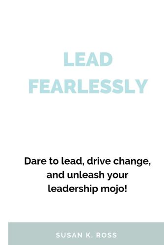 Lead Fearlessly: Dare To Lead, Drive Change, And Unleash Your Leadership Mojo!.