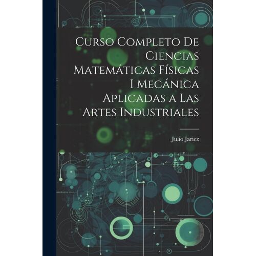 Curso Completo De Ciencias Matemáticas Físicas I Mecánica Aplicadas A Las Artes Industriales