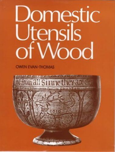 Domestic Utensils Of Wood, Xvith To Xixth Century: A Short History Of Wooden Articles In Domestic Use From The Sixteenth To The Middle Of The Nineteenth Century