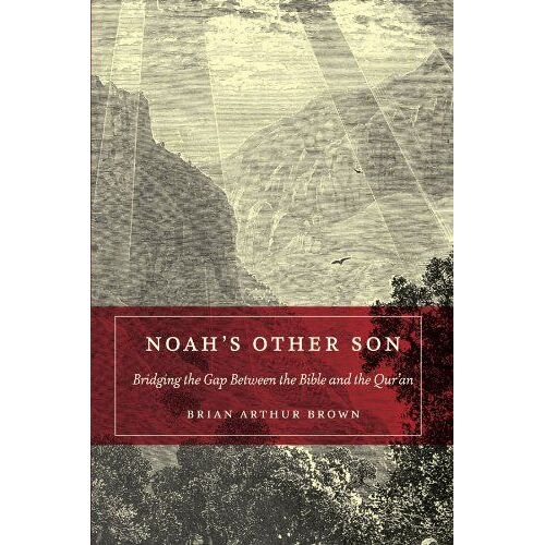 Noah's Other Son: Bridging The Gap Between The Bible And The Qur'an
