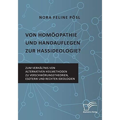 Von Homöopathie Und Handauflegen Zur Hassideologie? Zum Verhältnis Von Alternativen Heilmethoden Zu Verschwörungstheorien, Esoterik Und Rechten Ideologien