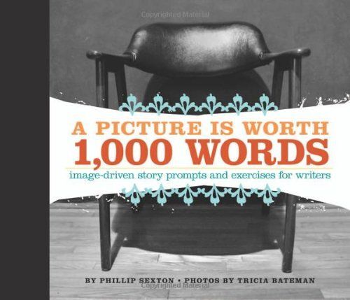 A Picture Is Worth 1, 000 Words: Images, Ideas And Excercises For Writers
