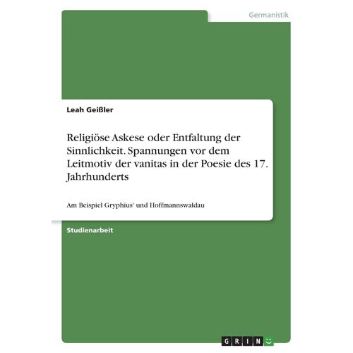 Religiöse Askese Oder Entfaltung Der Sinnlichkeit. Spannungen Vor Dem Leitmotiv Der Vanitas In Der Poesie Des 17. Jahrhunderts