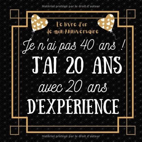 Je N'ai Pas 40 Ans J'ai 20 Ans Avec 20 Ans D'expérience: Idée Cadeau Anniversaire Homme Femme , Livre D Or Anniversaire 40 Ans Félicitations Et Photos Invités