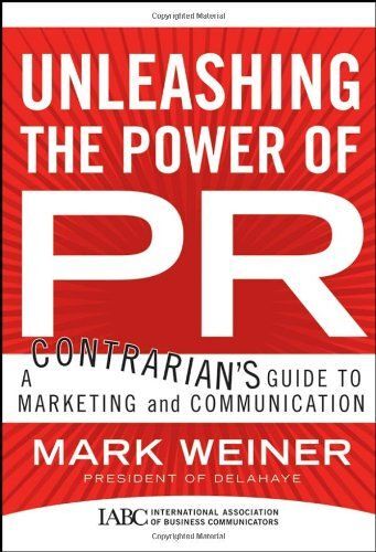Unleashing The Power Of Pr : A Contrarian's Guide To Marketing And Communication J-B International Association Of Business Communicators