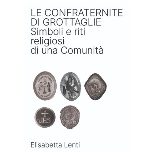 Le Confraternite Di Grottaglie: Simboli E Riti Religiosi Di Una Comunità