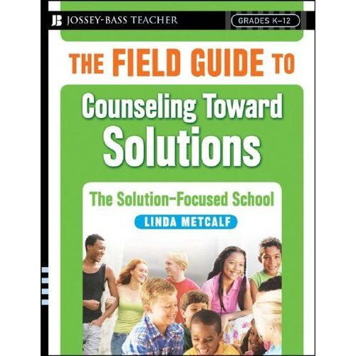 The Field Guide To Counseling Toward Solutions: The Solution-Focused School