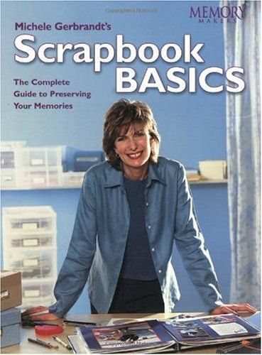 Michele Gerbrandt's Scrapbook Basics : The Complete Guide To Preserving Your Memories