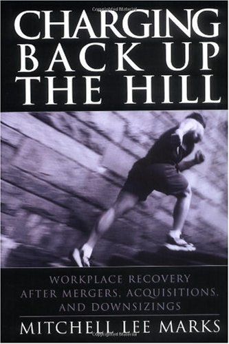 Charging Back Up The Hill: Workplace Recovery After Mergers, Acquisitions And Downsizings (Jossey-Bass Business & Management)
