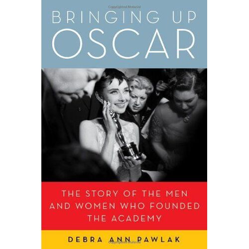 Bringing Up Oscar: The Story Of The Men And Women Who Founded The Academy