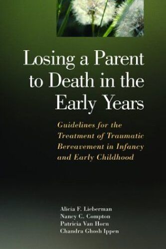 Losing A Parent To Death In The Early Years : Guidelines For The Treatment Of Traumatic Bereavement In Infancy And Early Childhood