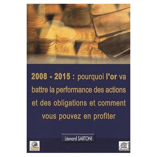 2008-2015 : Pourquoi L'or Va Battre La Performance Des Actions Et Des Obligations Et Comment Vous Pouvez En Profiter