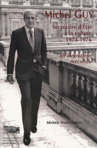 Michel Guy - Secrétaire D'etat À La Culture, 1974-1976 - Un Innovateur Méconnu