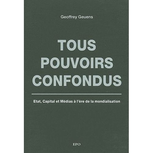Tous Pouvoirs Confondus - Etat, Capital Et Médias À L'ère De La Mondialisation