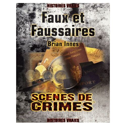 Faux Et Faussaires - Le Récit Véritable Des Plus Grandes Escroqueries De L'histoire - Les Criminels, Les Escroqueries, Et Les Victimes