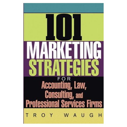 101 Marketing Strategies For Accounting, Law, Consulting, And Professional Services Firms