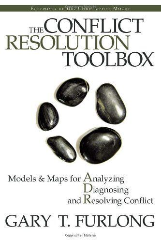 The Conflict Resolution Toolbox: Models And Maps For Analyzing, Diagnosing, And Resolving Conflict