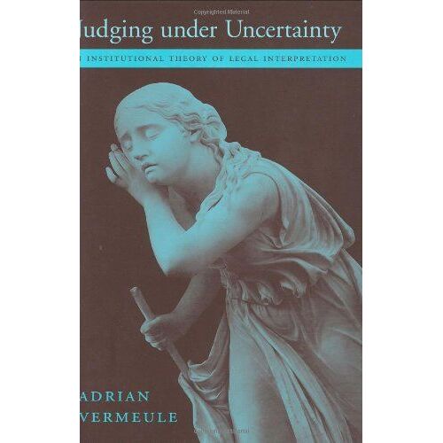 Judging Under Uncertainty : An Institutional Theory Of Legal Interpretation