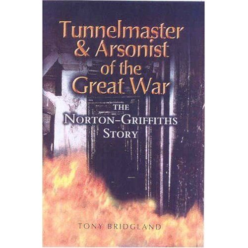 Tunnelmaster And Arsonist Of The Great War: The Norton-Griffiths Story