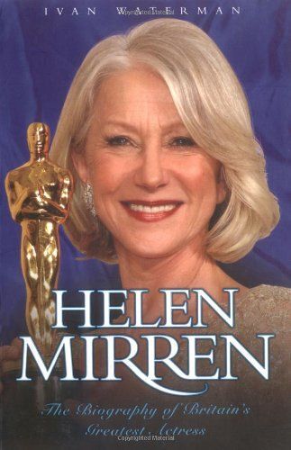 Helen Mirren: The Biography Of Britain's Greatest Actress