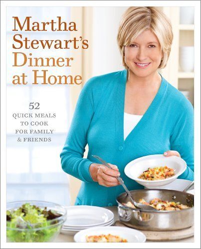 Martha Stewart's Dinner At Home: 52 Quick Meals To Cook For Family And Friends: A Cookbook
