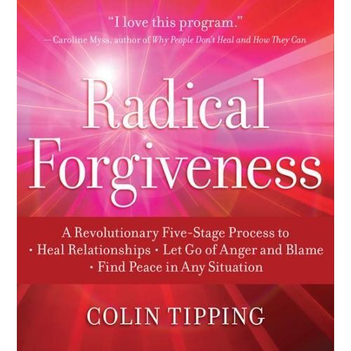 Radical Forgiveness: A Revolutionary Five-Stage Process To Heal Relationships, Let Go Of Anger And Blame, Find Peace In Any Situation
