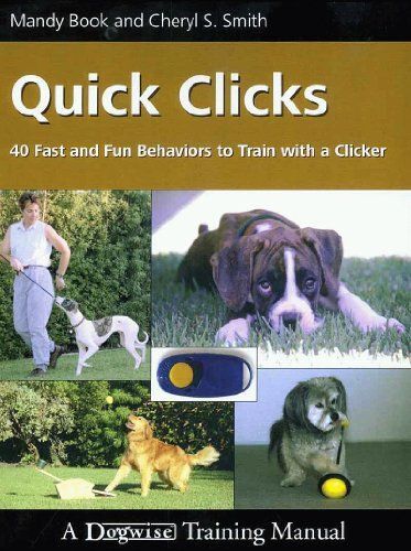 Quick Clicks: 40 Fast And Fun Behaviors To Train With A Clicker: The Art Of Dog Training