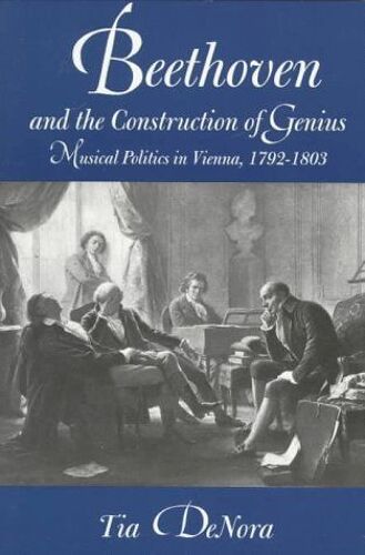 Beethoven And The Construction Of Genius : Musical Politics In Vienna, 1792-1803