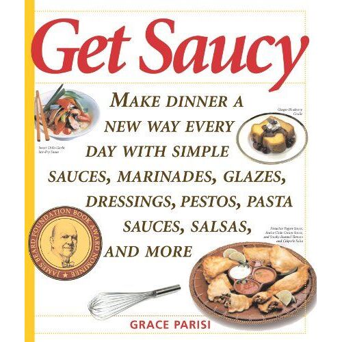 Get Saucy: Make Dinner A New Way Every Day With Simple Sauces, Marinades, Dressings, Glazes, Pestos, Pasta Sauces, Salsas And More