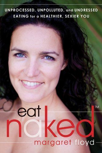 Eat Naked: Unprocessed, Unpolluted, And Undressed Eating For A Healthier, Sexier You