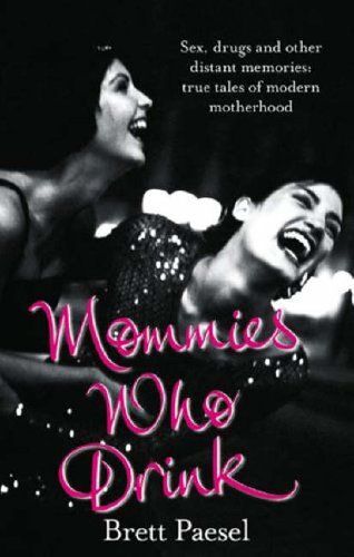 Mommies Who Drink: Sex, Drugs And Other Distant Memories Of An Ordinary Mom