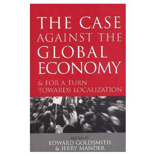 The Case Against The Global Economy: And For Local Self-Reliance