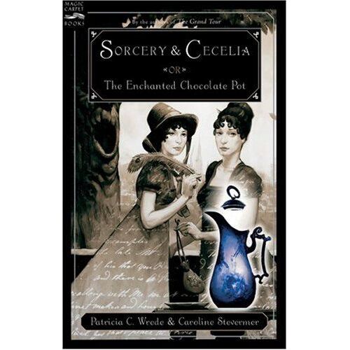 Sorcery And Cecelia Or The Enchanted Chocolate Pot : Being The Correspondence Of Two Young Ladies Of Quality Regarding Various Magical Scandals In London An