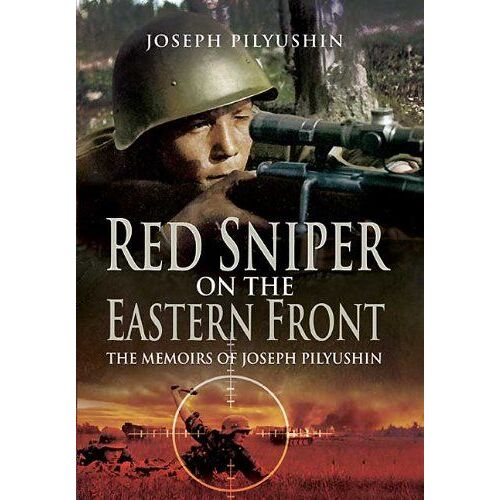 Red Sniper On The Eastern Front: The Memoirs Of Joseph Pilyushin