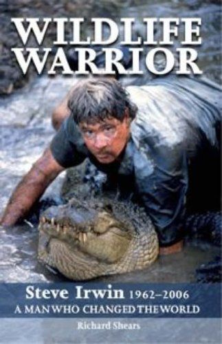 Wildlife Warrior: Steve Irwin 1962-2006 - A Man Who Changed The World