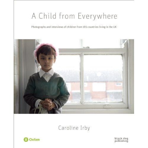 A Child From Everywhere: Photographs And Interviews Of Children From 185 Countries In The Uk