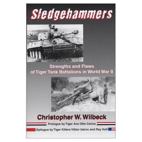 Sledgehammers: Strengths And Flaws Of Tiger Tank Battalions In World War Ii