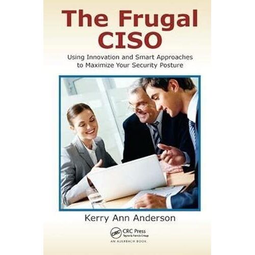 The Frugal Ciso: Using Innovation And Smart Approaches To Maximize Your Security Posture