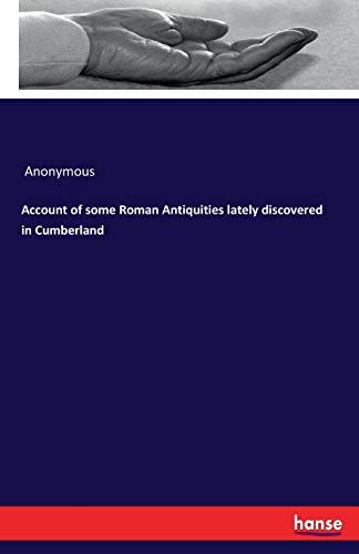 Account Of Some Roman Antiquities Lately Discovered In Cumberland