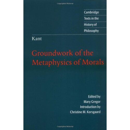 Kant: Groundwork Of The Metaphysics Of Morals