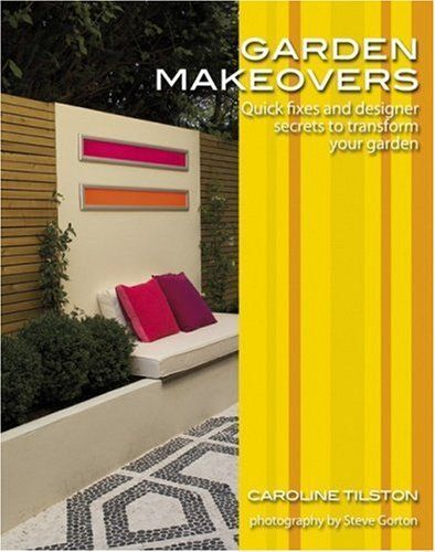 Garden Makeovers: Quick Fixes And Designer Secrets To Transform Your Garden