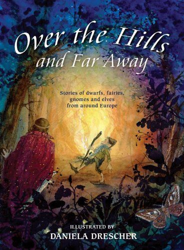 Over The Hills And Far Away: Stories Of Dwarfs, Fairies, Gnomes, And Elves From Around Europe