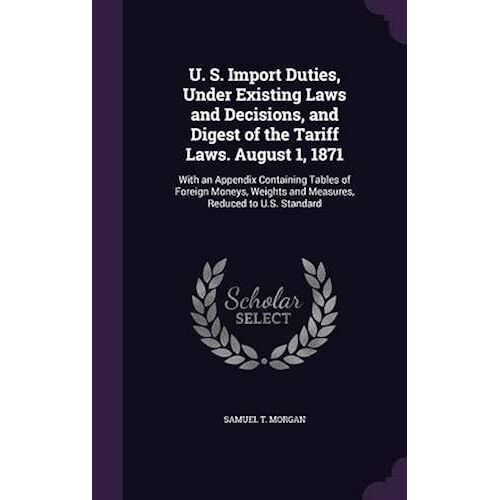 U. S. Import Duties, Under Existing Laws And Decisions, And Digest Of The Tariff Laws. August 1, 1871