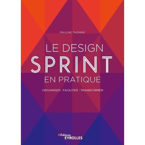 Le Design Sprint En Pratique - Organiser, Faciliter, Transformer