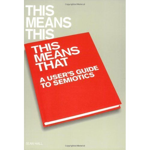 This Means This, This Means That: A User's Guide To Semiotics