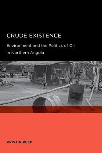Crude Existence: Environment And The Politics Of Oil In Northern Angola (Global, Area, And International Archive)
