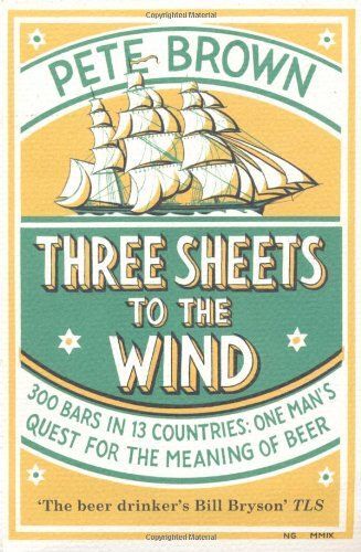 Three Sheets To The Wind: One Man's Quest For The Meaning Of Beer